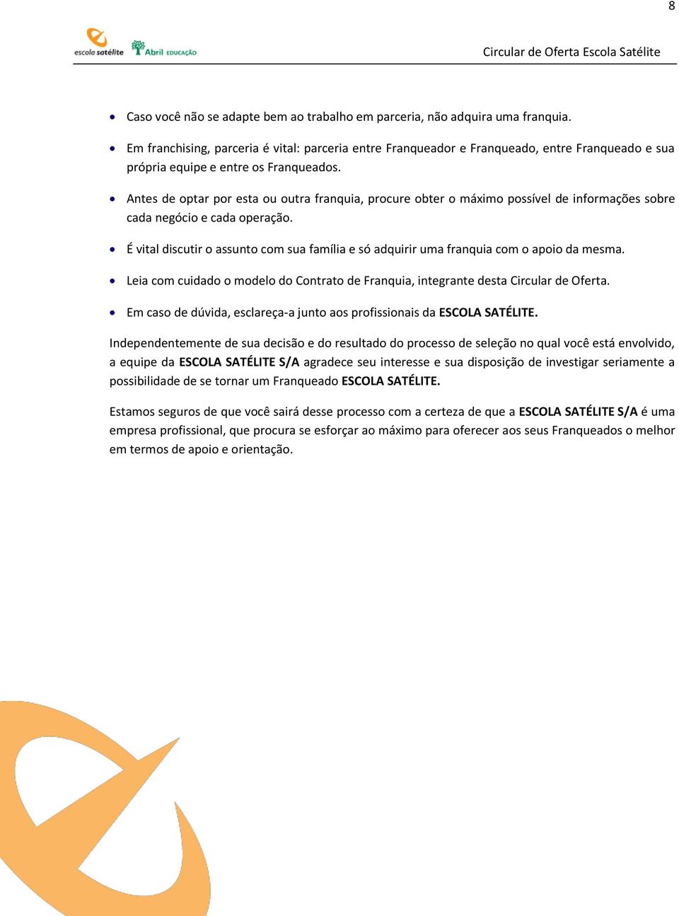 Antes de optar por esta ou outra franquia, procure obter o máximo possível de informações sobre cada negócio e cada operação.