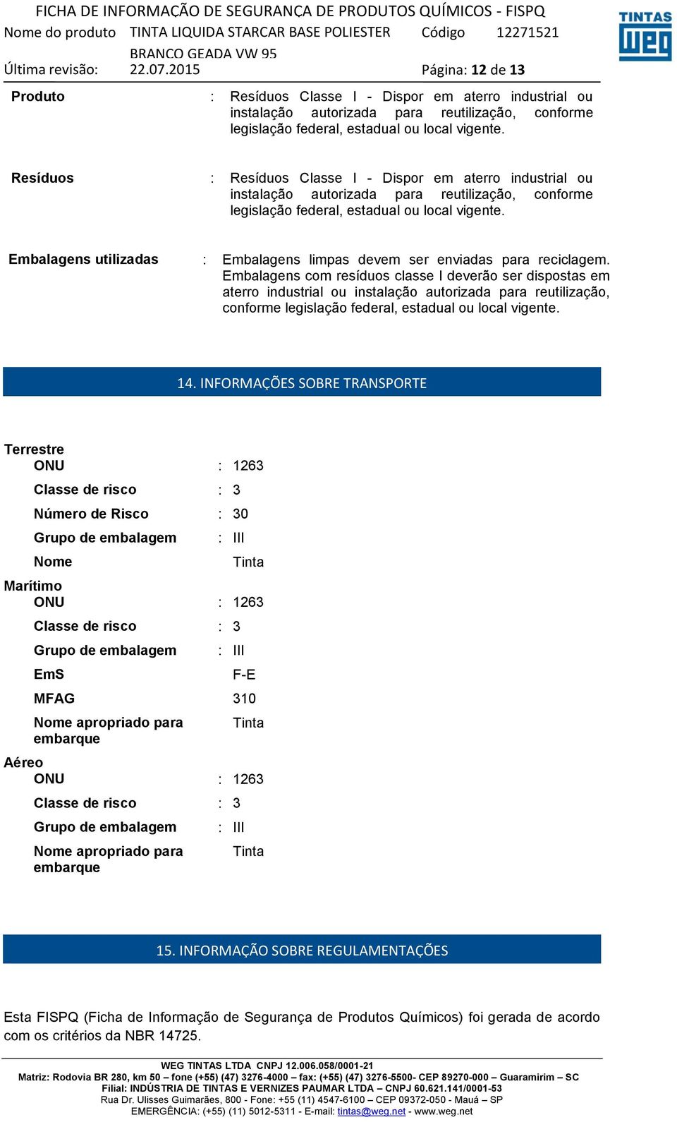 Embalagens utilizadas : Embalagens limpas devem ser enviadas para reciclagem.