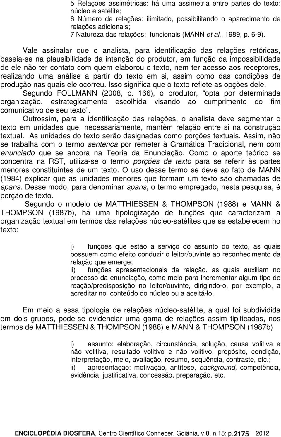 Vale assinalar que o analista, para identificação das relações retóricas, baseia-se na plausibilidade da intenção do produtor, em função da impossibilidade de ele não ter contato com quem elaborou o