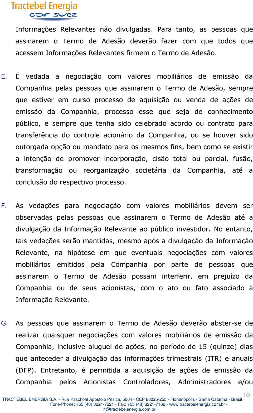 Companhia, processo esse que seja de conhecimento público, e sempre que tenha sido celebrado acordo ou contrato para transferência do controle acionário da Companhia, ou se houver sido outorgada