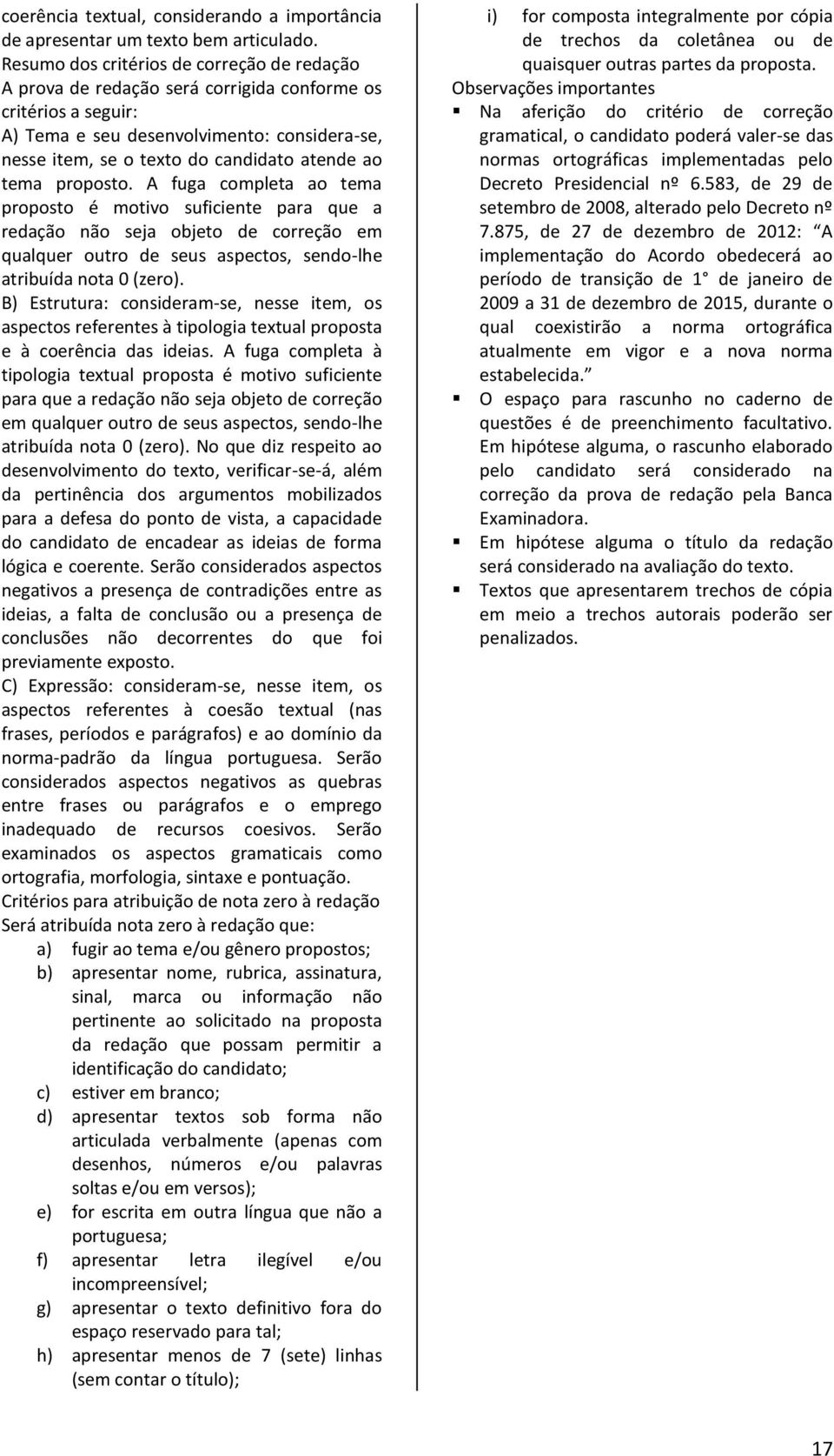 ao tema proposto. A fuga completa ao tema proposto é motivo suficiente para que a redação não seja objeto de correção em qualquer outro de seus aspectos, sendo-lhe atribuída nota 0 (zero).