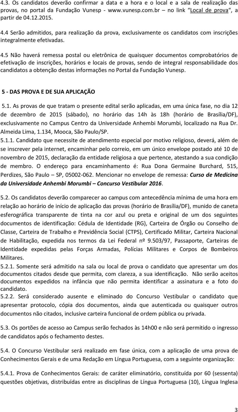 5 Não haverá remessa postal ou eletrônica de quaisquer documentos comprobatórios de efetivação de inscrições, horários e locais de provas, sendo de integral responsabilidade dos candidatos a obtenção