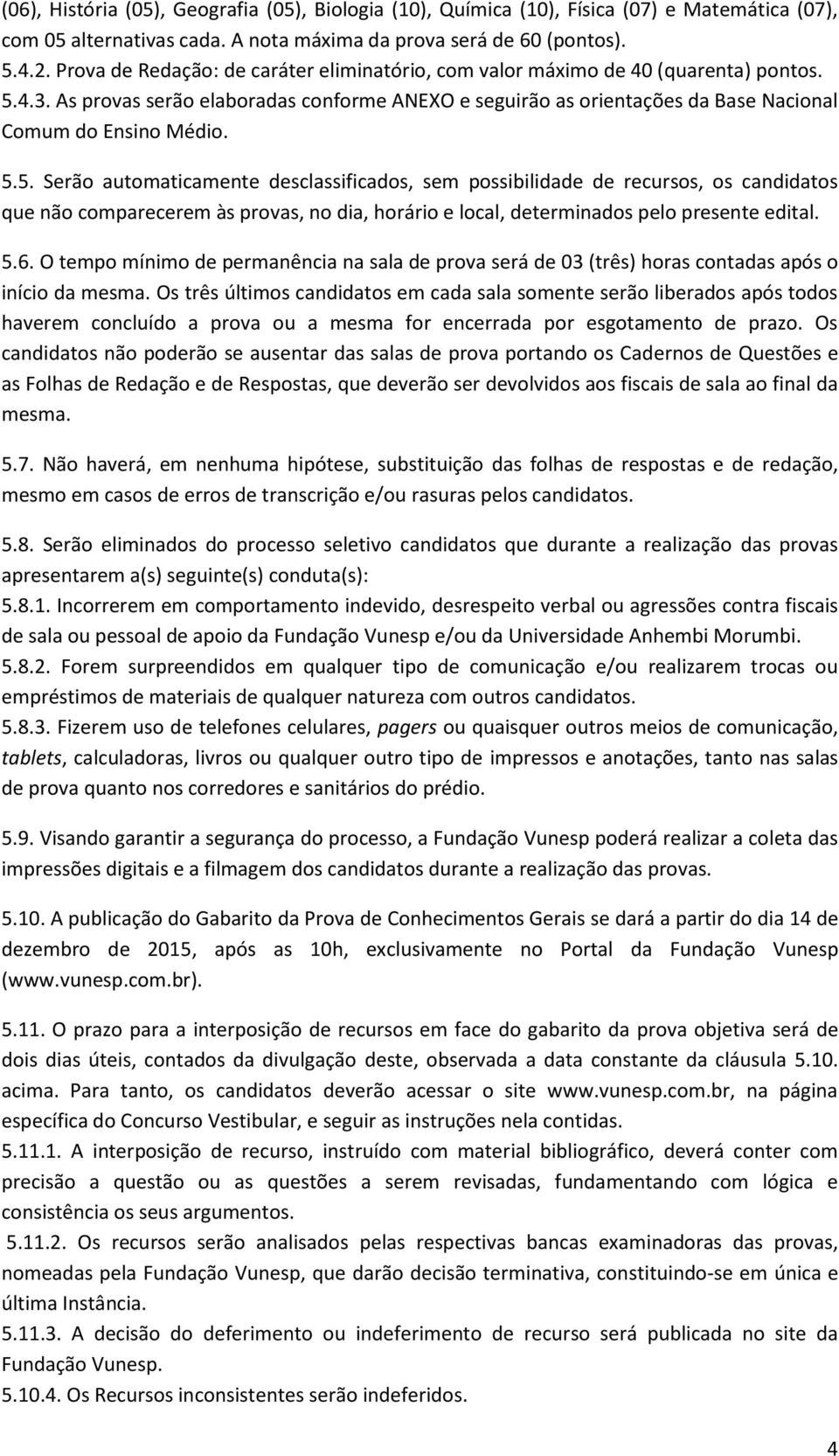 5.5. Serão automaticamente desclassificados, sem possibilidade de recursos, os candidatos que não comparecerem às provas, no dia, horário e local, determinados pelo presente edital. 5.6.