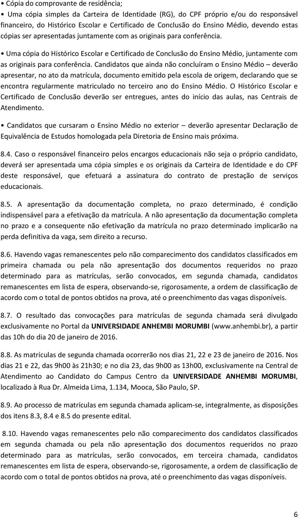 Uma cópia do Histórico Escolar e Certificado de Conclusão do Ensino Médio, juntamente com as originais para conferência.