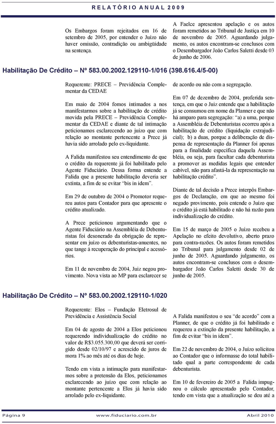 Aguardando julgamento, os autos encontram-se conclusos com o Desembargador João Carlos Saletti desde 03 de junho de 2006. Habilitação De Crédito Nº 583.00.2002.129110-1/016 (398.616.