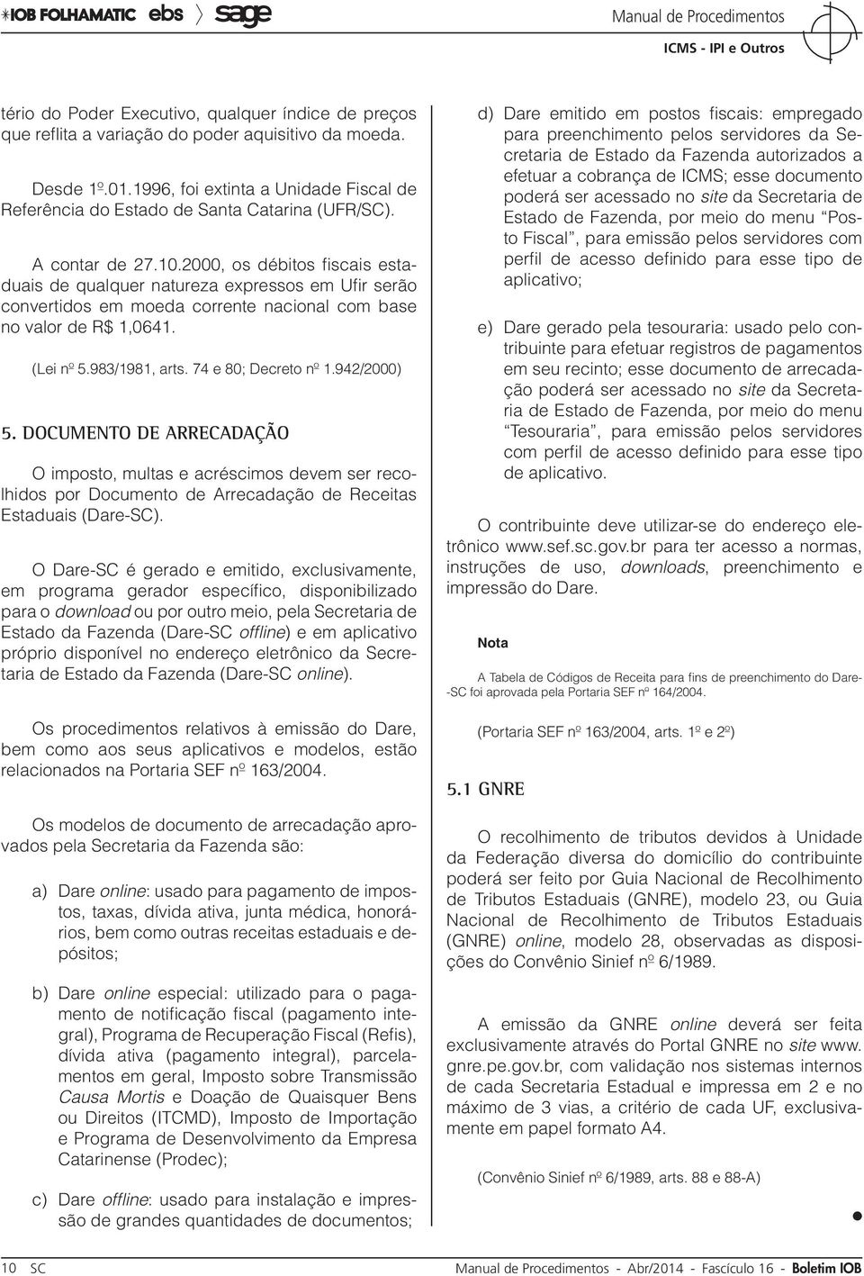 2000, os débitos fiscais estaduais de qualquer natureza expressos em Ufir serão convertidos em moeda corrente nacional com base no valor de R$ 1,0641. (Lei nº 5.983/1981, arts. 74 e 80; Decreto nº 1.