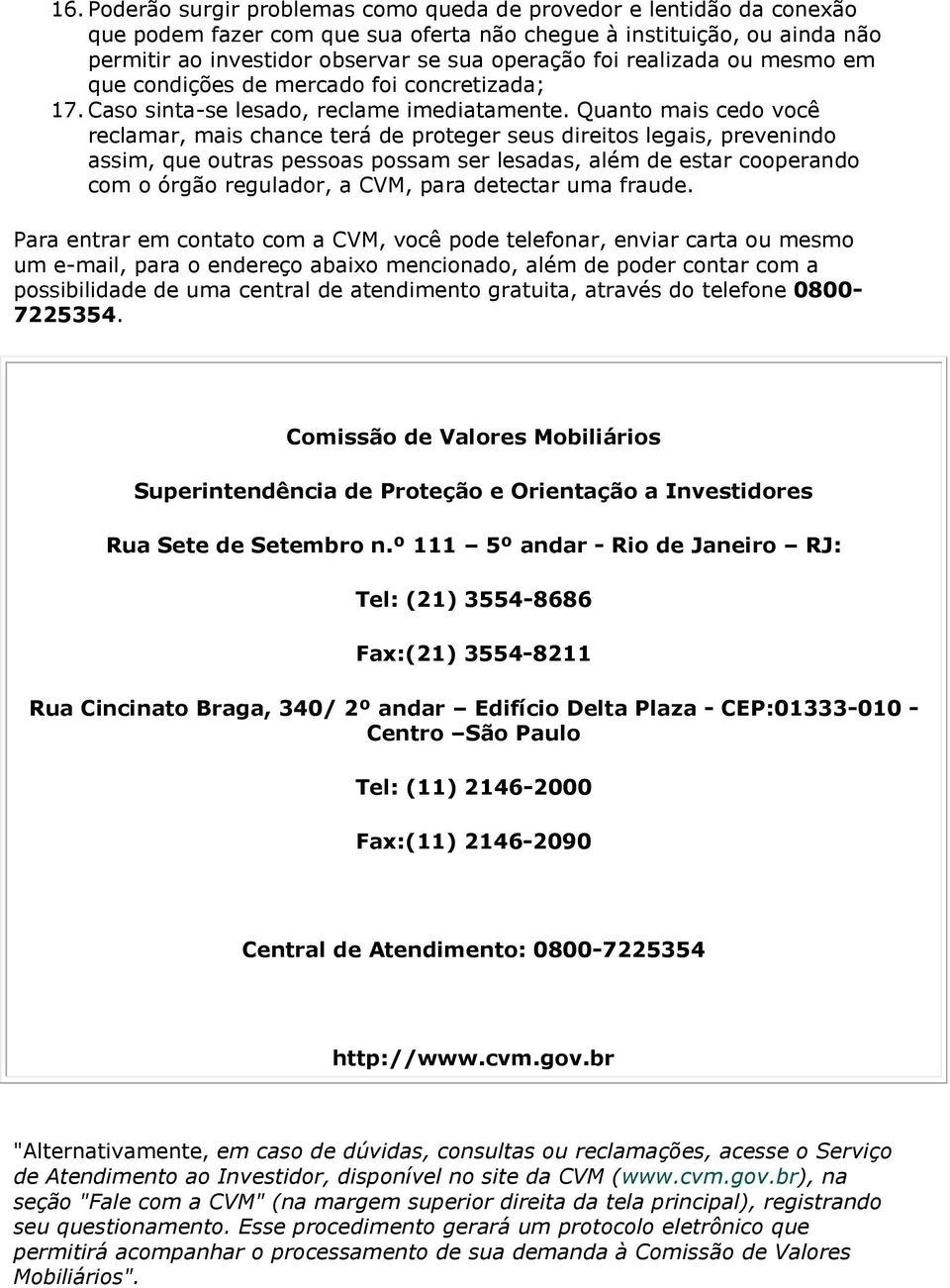 Quant mais ced vcê reclamar, mais chance terá de prteger seus direits legais, prevenind assim, que utras pessas pssam ser lesadas, além de estar cperand cm órgã reguladr, a CVM, para detectar uma