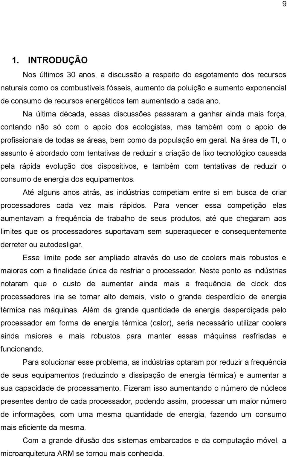 Na última década, essas discussões passaram a ganhar ainda mais força, contando não só com o apoio dos ecologistas, mas também com o apoio de profissionais de todas as áreas, bem como da população em