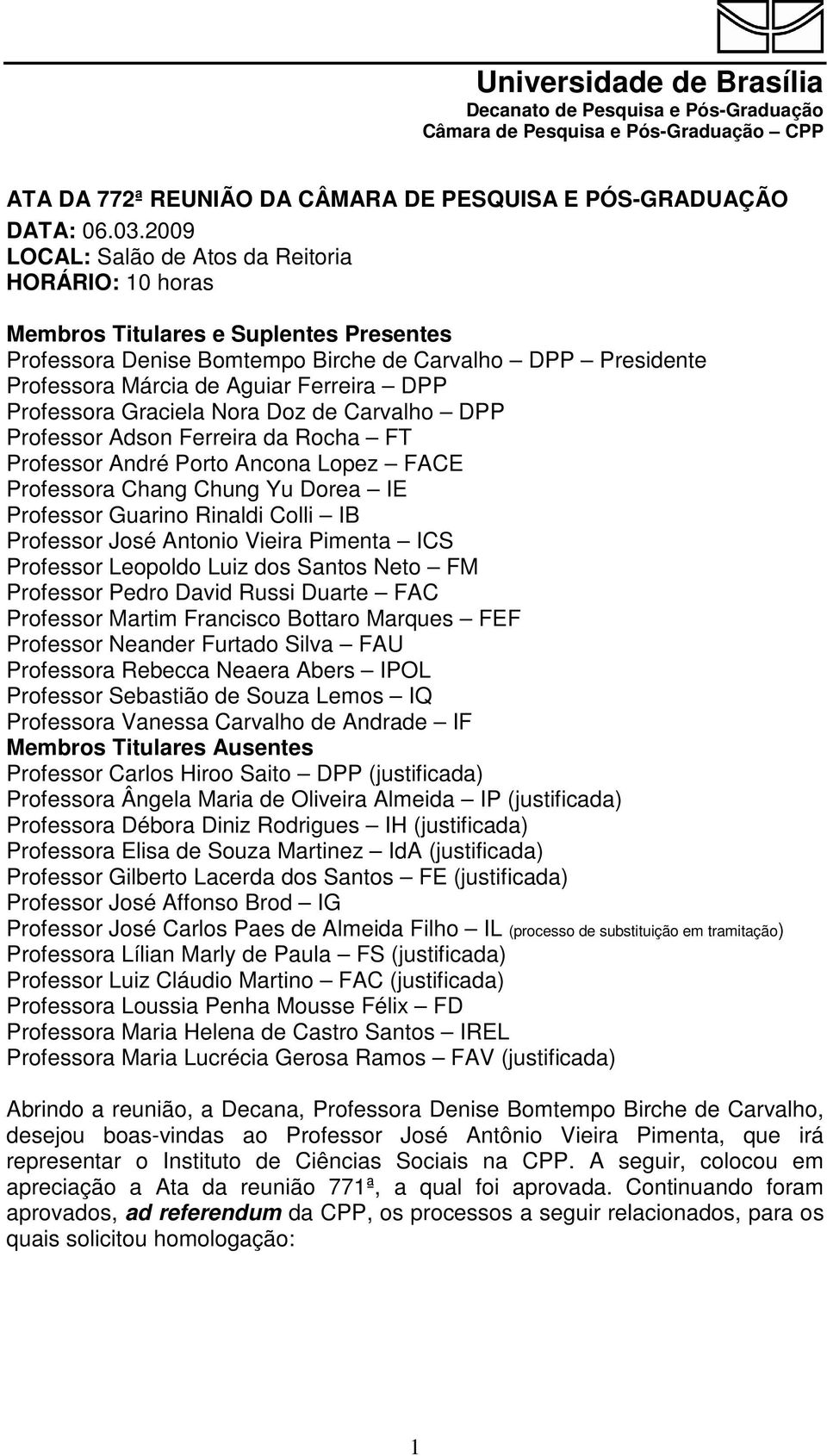 Professora Graciela Nora Doz de Carvalho DPP Professor Adson Ferreira da Rocha FT Professor André Porto Ancona Lopez FACE Professora Chang Chung Yu Dorea IE Professor Guarino Rinaldi Colli IB