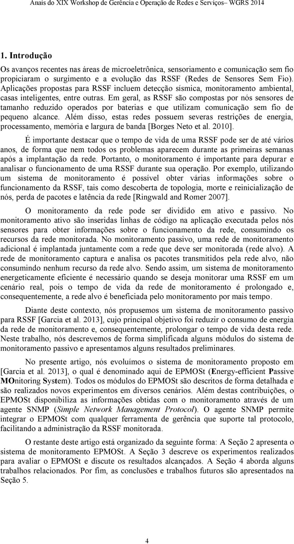 Em geral, as RSSF são compostas por nós sensores de tamanho reduzido operados por baterias e que utilizam comunicação sem fio de pequeno alcance.