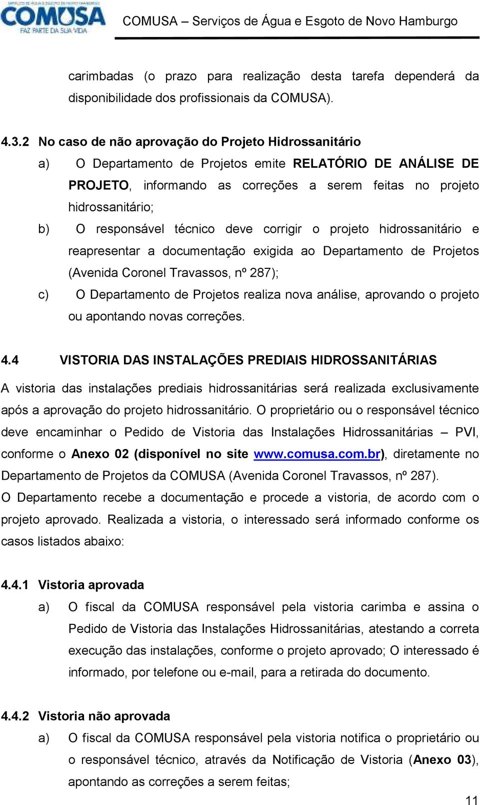 responsável técnico deve corrigir o projeto hidrossanitário e reapresentar a documentação exigida ao Departamento de Projetos (Avenida Coronel Travassos, nº 287); c) O Departamento de Projetos