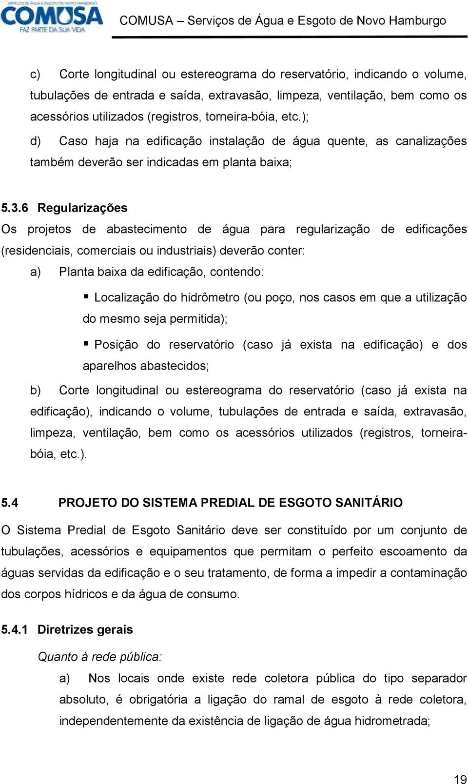 6 Regularizações Os projetos de abastecimento de água para regularização de edificações (residenciais, comerciais ou industriais) deverão conter: a) Planta baixa da edificação, contendo: Localização