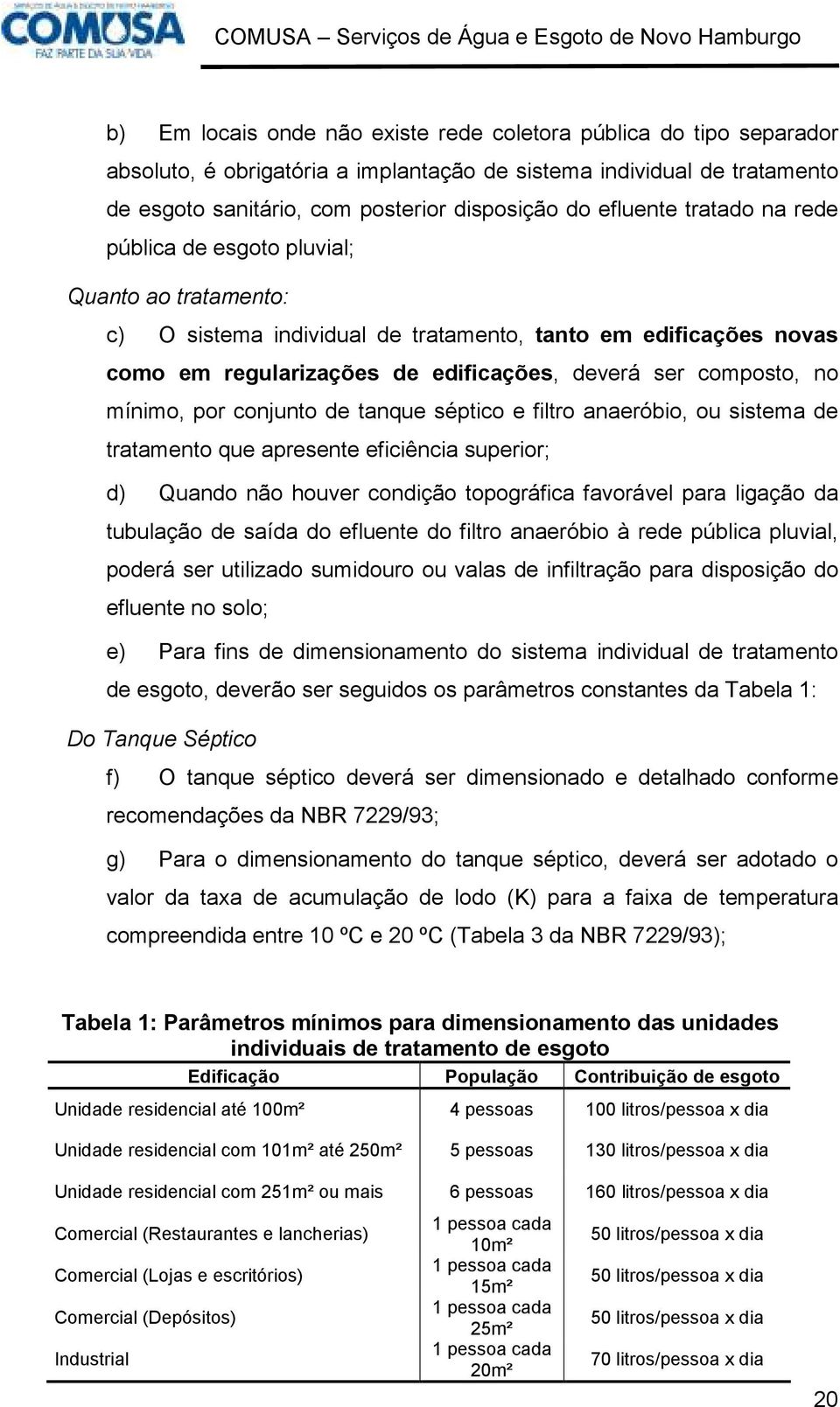 no mínimo, por conjunto de tanque séptico e filtro anaeróbio, ou sistema de tratamento que apresente eficiência superior; d) Quando não houver condição topográfica favorável para ligação da tubulação