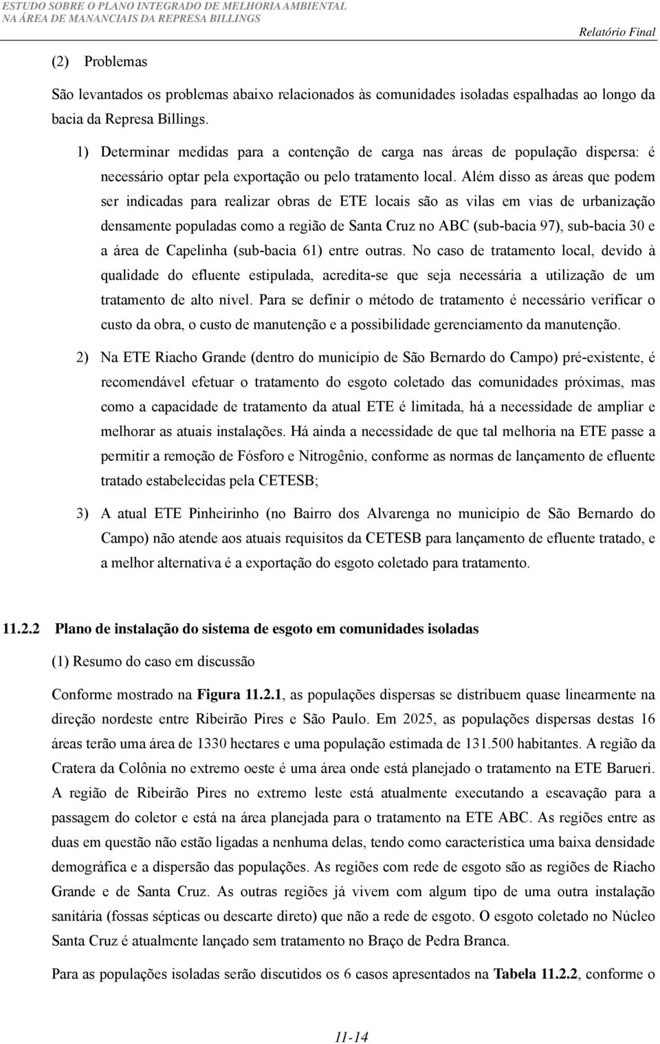 Além disso as áreas que podem ser indicadas para realizar obras de ETE locais são as vilas em vias de urbanização densamente populadas como a região de Santa Cruz no ABC (sub-bacia 97), sub-bacia 30