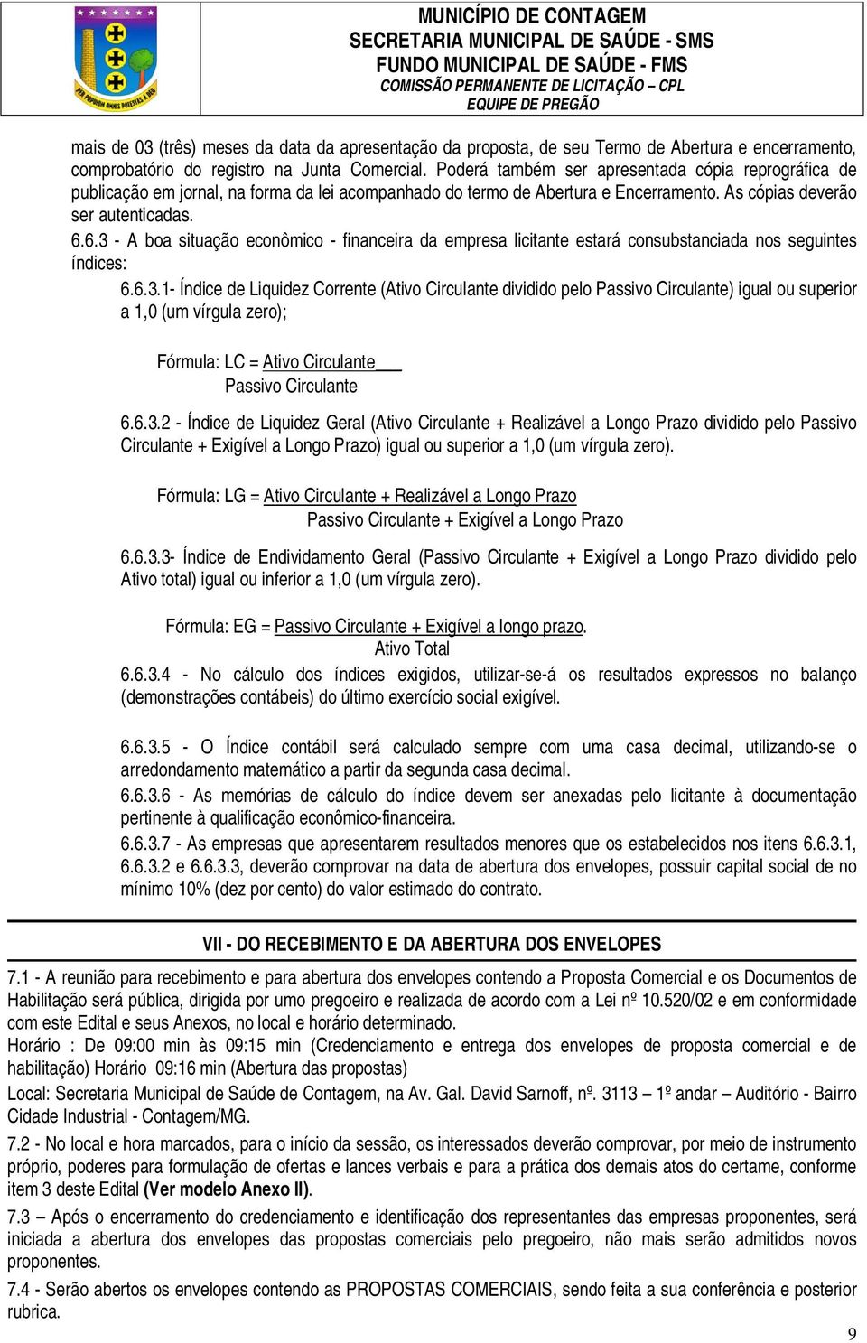 6.3 - A boa situação econômico - financeira da empresa licitante estará consubstanciada nos seguintes índices: 6.6.3.1- Índice de Liquidez Corrente (Ativo Circulante dividido pelo Passivo Circulante) igual ou superior a 1,0 (um vírgula zero); Fórmula: LC = Ativo Circulante Passivo Circulante 6.