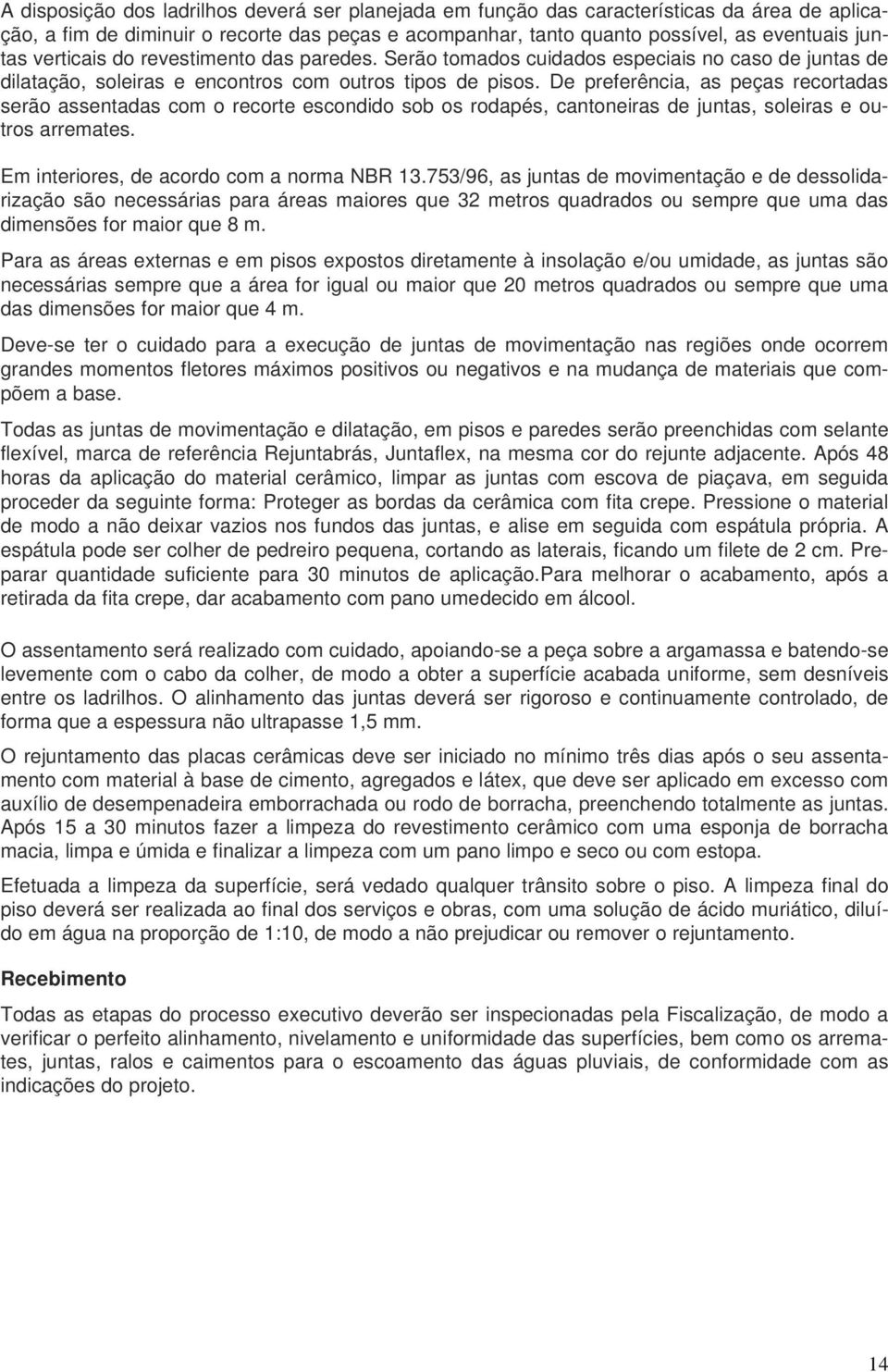 De preferência, as peças recortadas serão assentadas com o recorte escondido sob os rodapés, cantoneiras de juntas, soleiras e outros arremates. Em interiores, de acordo com a norma NBR 13.