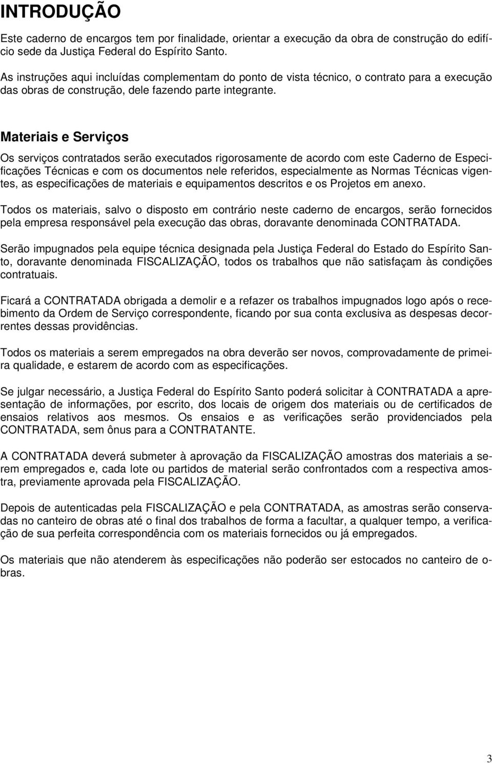 Materiais e Serviços Os serviços contratados serão executados rigorosamente de acordo com este Caderno de Especificações Técnicas e com os documentos nele referidos, especialmente as Normas Técnicas