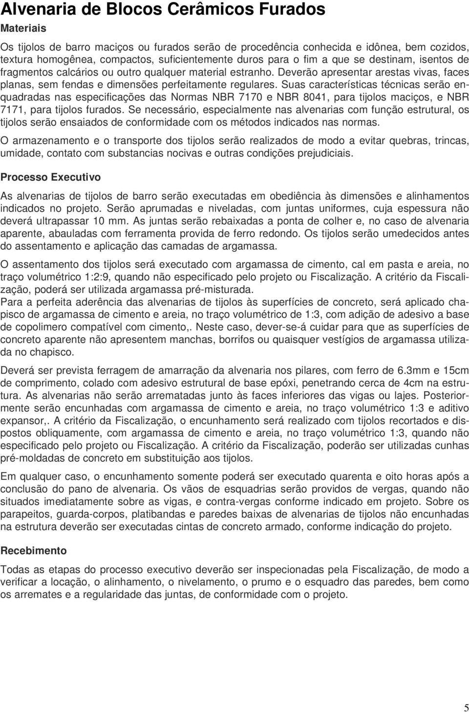 Suas características técnicas serão enquadradas nas especificações das Normas NBR 7170 e NBR 8041, para tijolos maciços, e NBR 7171, para tijolos furados.