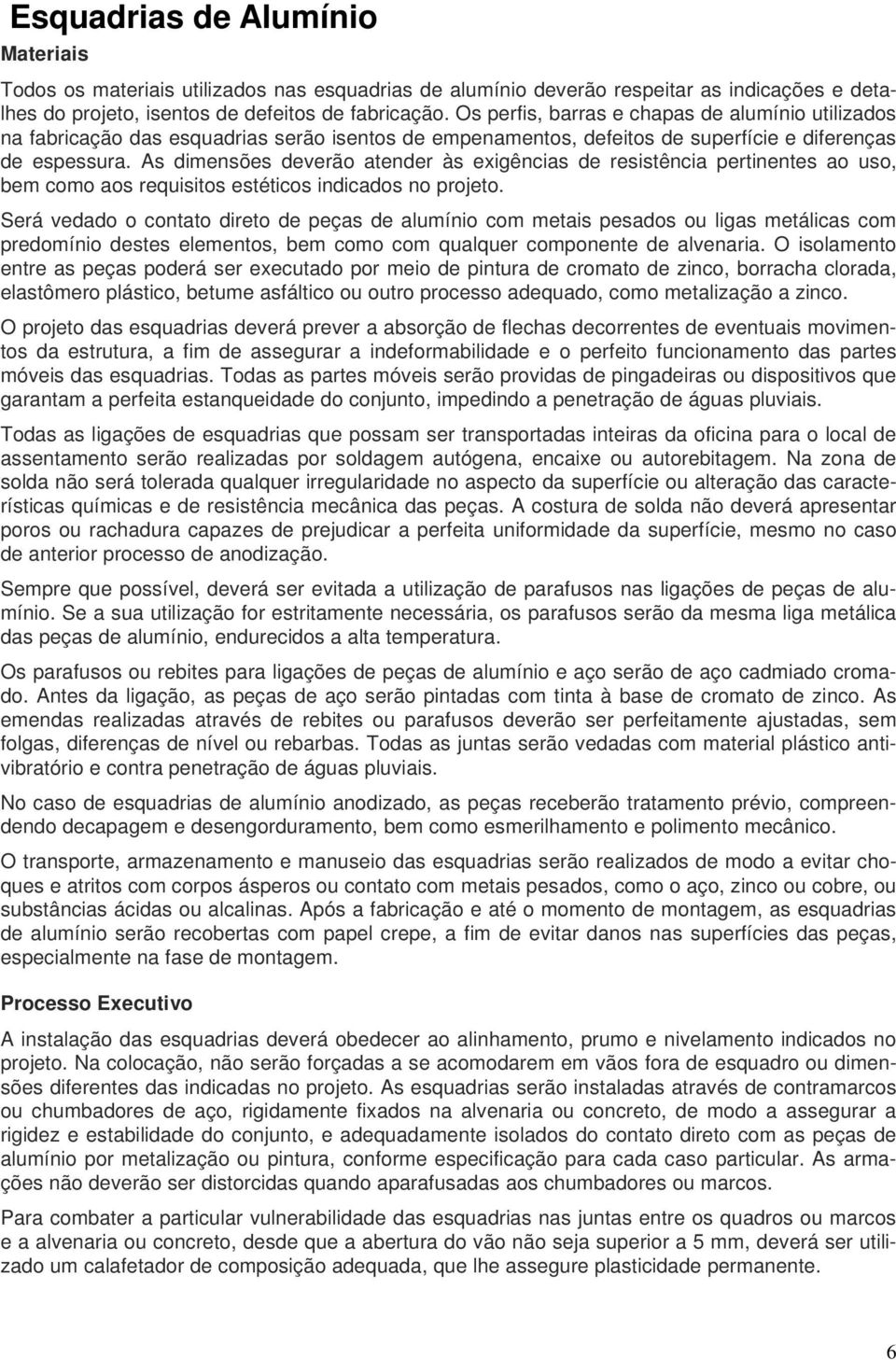 As dimensões deverão atender às exigências de resistência pertinentes ao uso, bem como aos requisitos estéticos indicados no projeto.