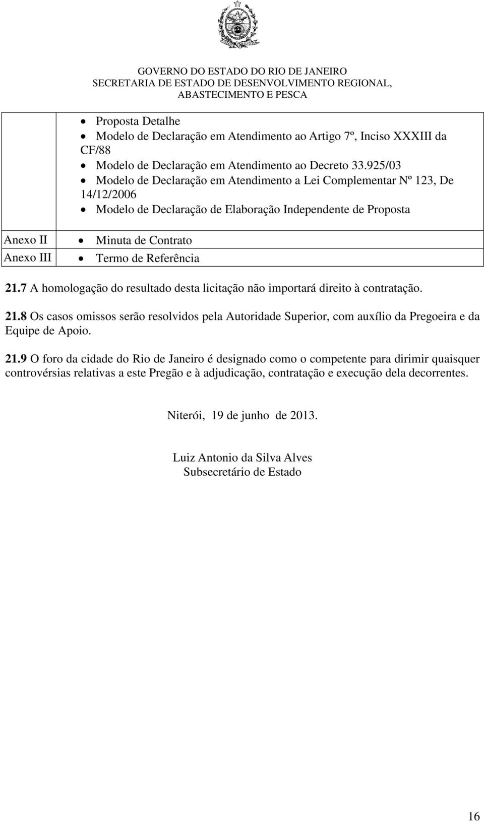 Referência 21.7 A homologação do resultado desta licitação não importará direito à contratação. 21.8 Os casos omissos serão resolvidos pela Autoridade Superior, com auxílio da Pregoeira e da Equipe de Apoio.