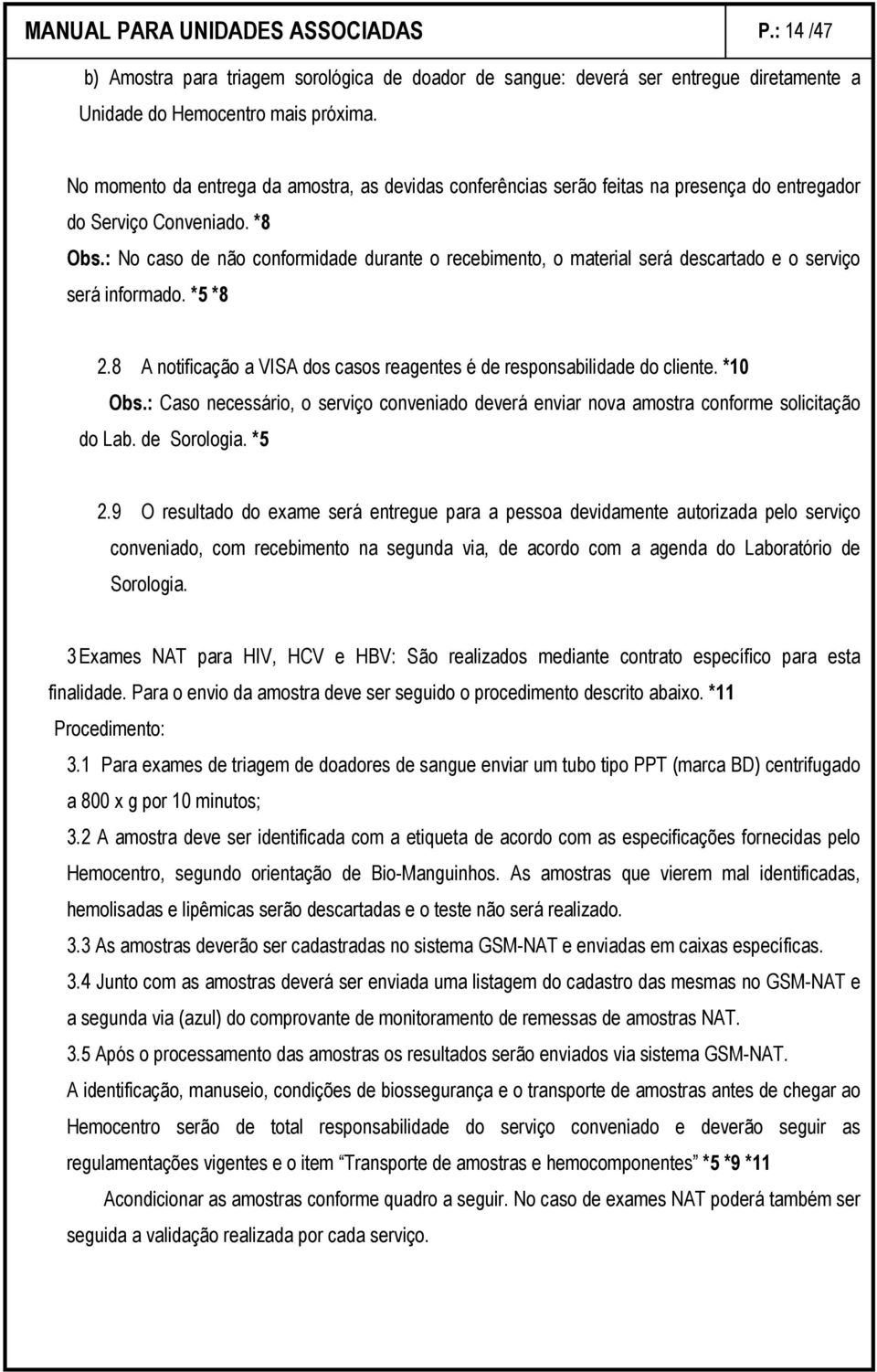 : No caso de não conformidade durante o recebimento, o material será descartado e o serviço será informado. *5 *8 2.8 A notificação a VISA dos casos reagentes é de responsabilidade do cliente.