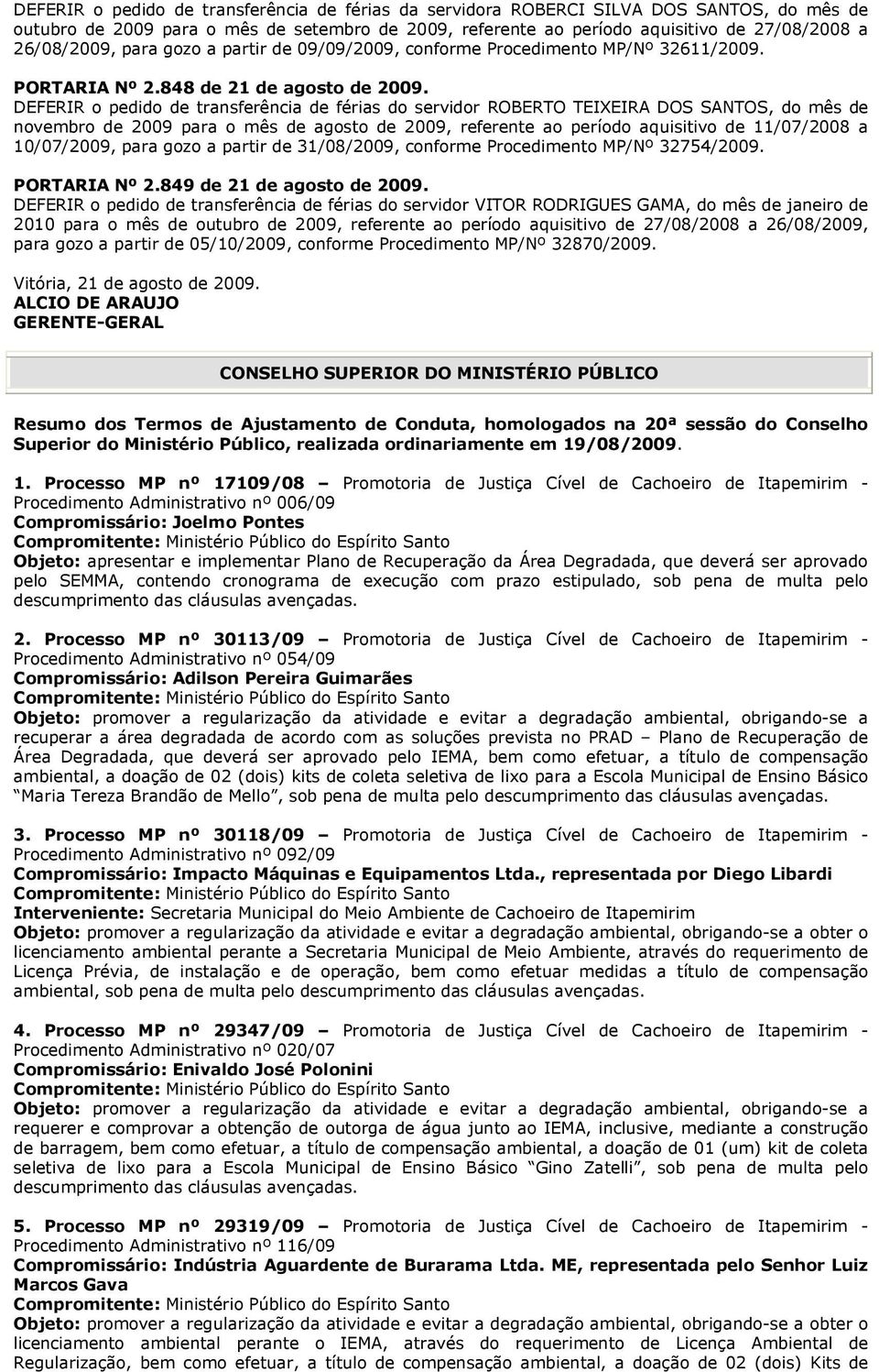 DEFERIR o pedido de transferência de férias do servidor ROBERTO TEIXEIRA DOS SANTOS, do mês de novembro de 2009 para o mês de agosto de 2009, referente ao período aquisitivo de 11/07/2008 a