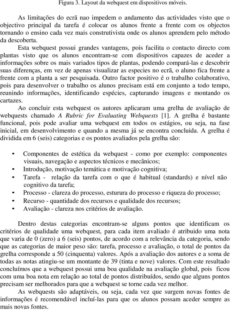 construtivista onde os alunos aprendem pelo método da descoberta.