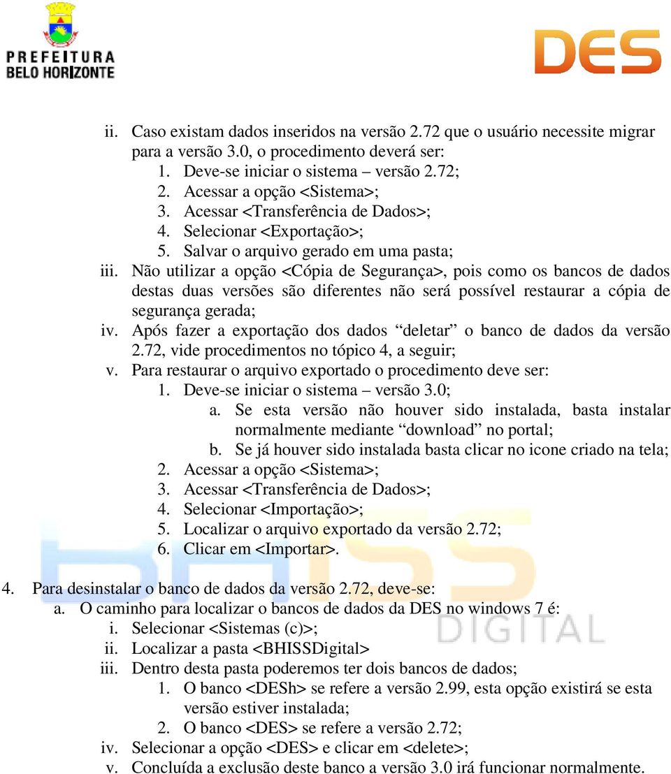 Não utilizar a opção <Cópia de Segurança>, pois como os bancos de dados destas duas versões são diferentes não será possível restaurar a cópia de segurança gerada; iv.