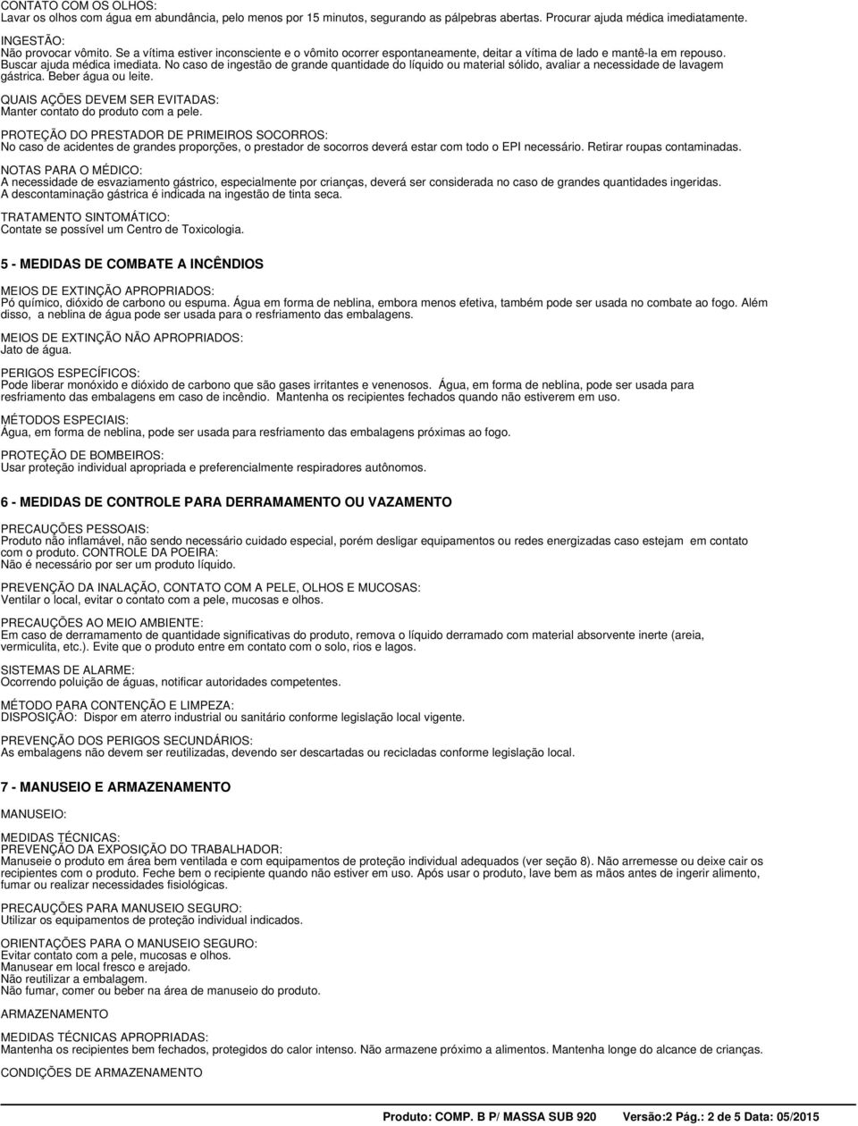 No caso de ingestão de grande quantidade do líquido ou material sólido, avaliar a necessidade de lavagem gástrica. Beber água ou leite.