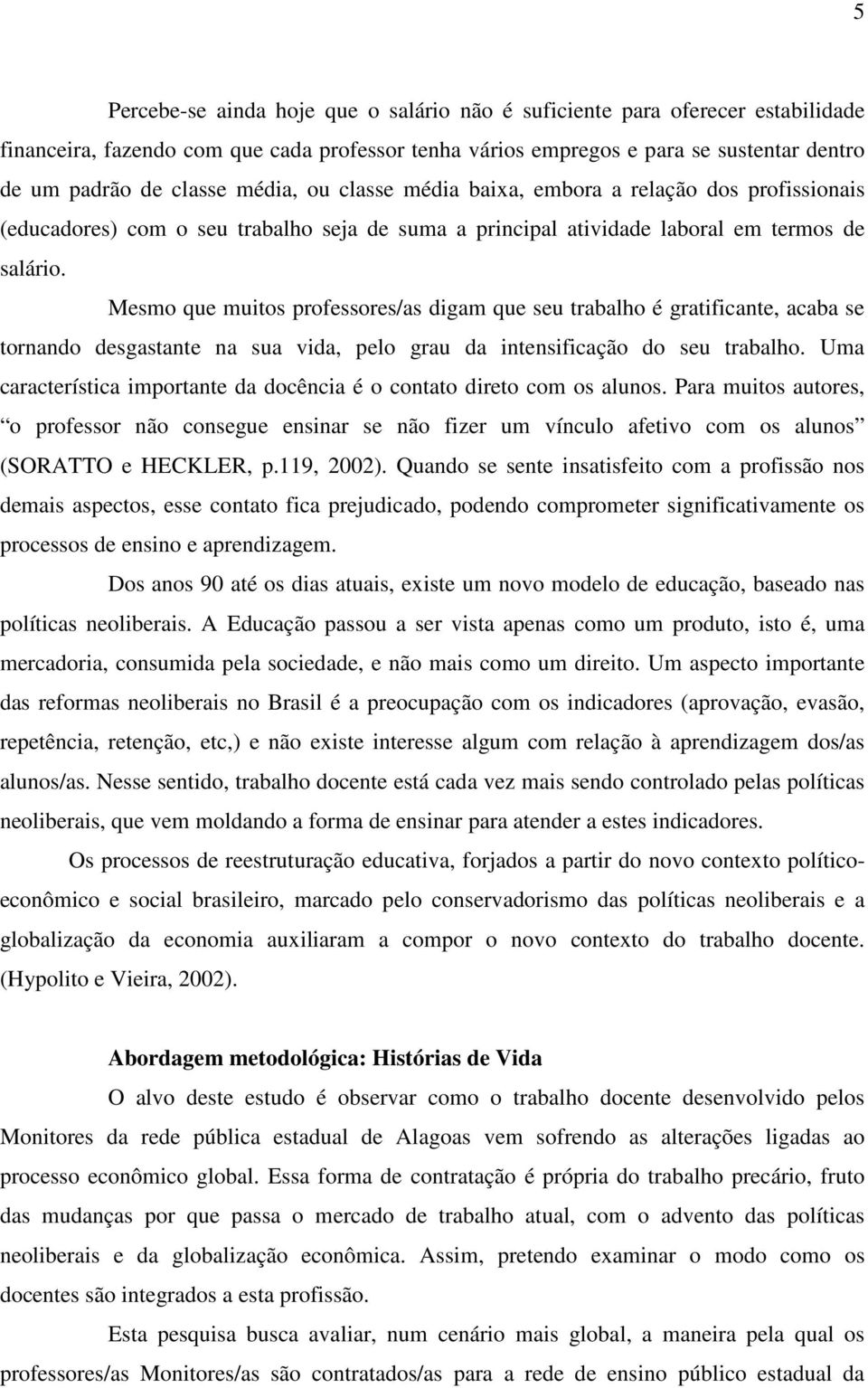 Mesmo que muitos professores/as digam que seu trabalho é gratificante, acaba se tornando desgastante na sua vida, pelo grau da intensificação do seu trabalho.