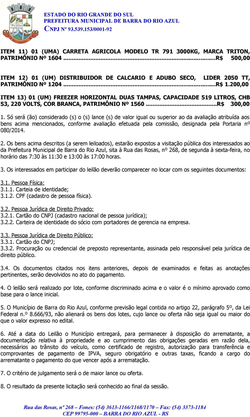 Só será (ão) considerado (s) o (s) lance (s) de valor igual ou superior ao da avaliação atribuída aos bens acima mencionados, conforme avaliação efetuada pela comissão, designada pela Portaria nº