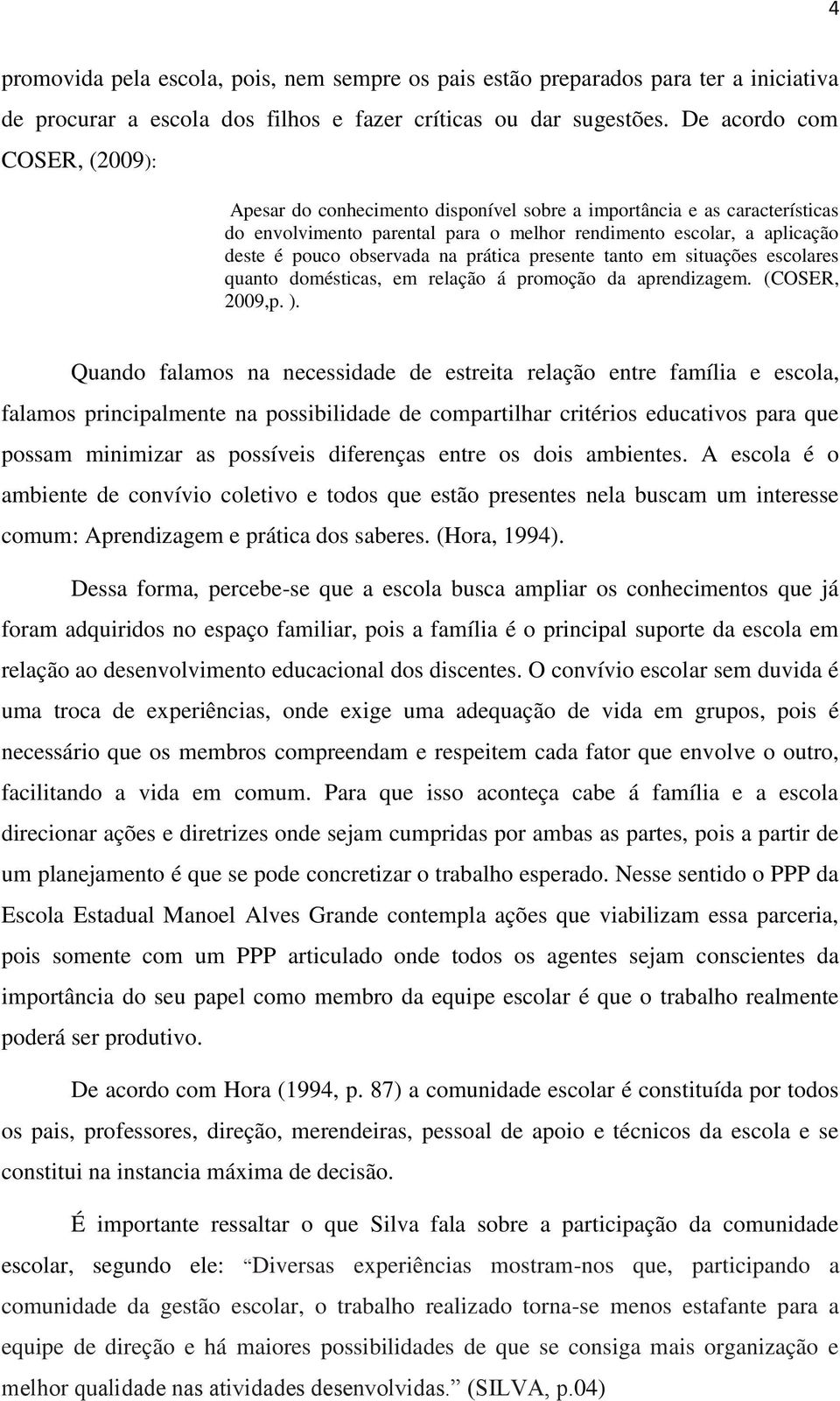 na prática presente tanto em situações escolares quanto domésticas, em relação á promoção da aprendizagem. (COSER, 2009,p. ).