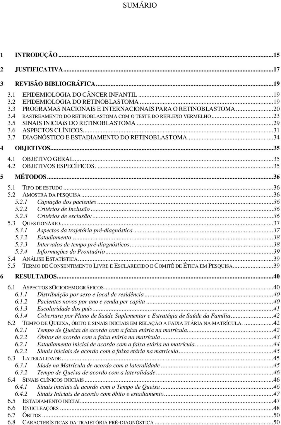 ..34 4 OBJETIVOS...35 4.1 OBJETIVO GERAL...35 4.2 OBJETIVOS ESPECÍFICOS....35 5 MÉTODOS...36 5.1 TIPO DE ESTUDO...36 5.2 AMOSTRA DA PESQUISA...36 5.2.1 Captação dos pacientes...36 5.2.2 Critérios de Inclusão.