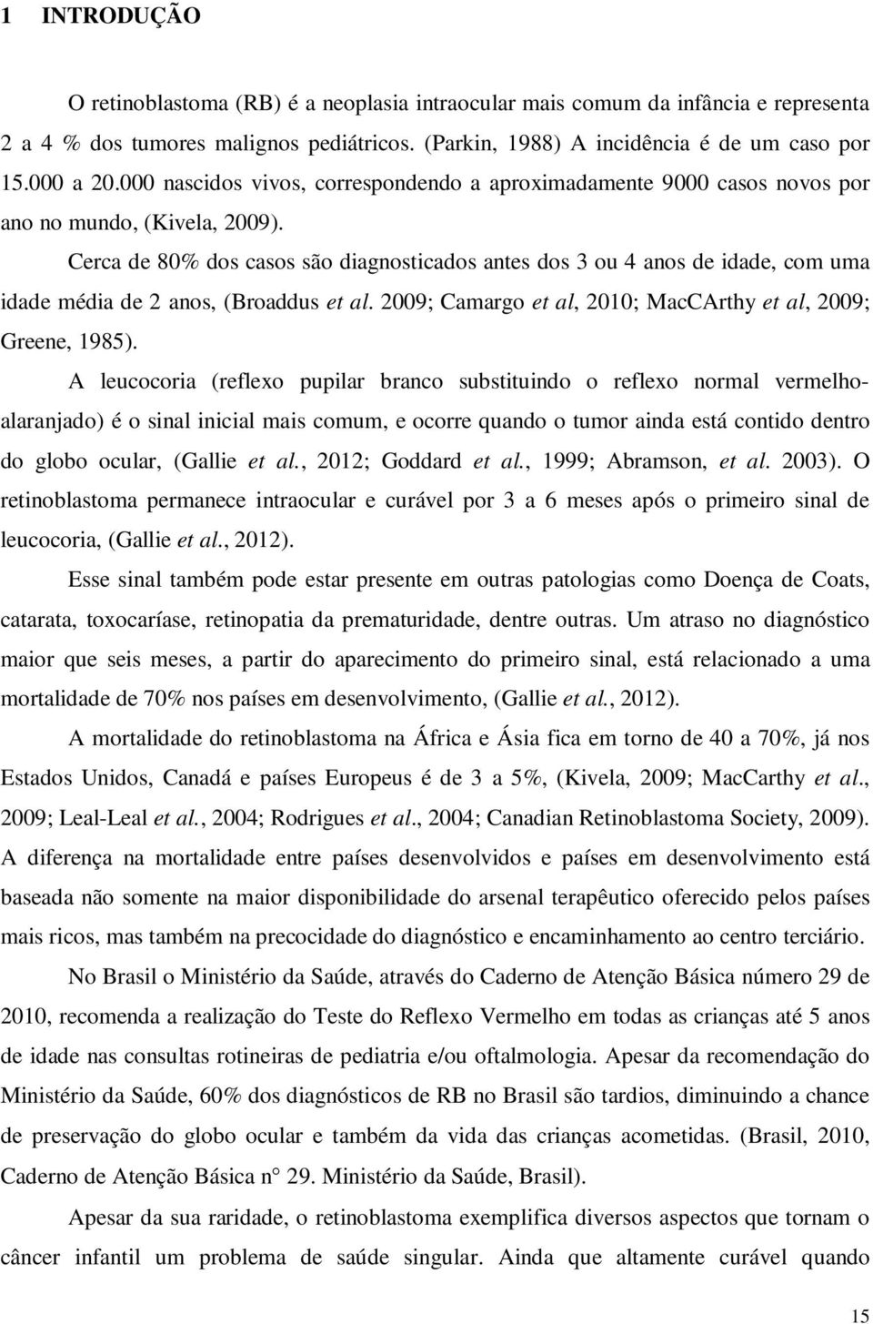 Cerca de 80% dos casos são diagnosticados antes dos 3 ou 4 anos de idade, com uma idade média de 2 anos, (Broaddus et al. 2009; Camargo et al, 2010; MacCArthy et al, 2009; Greene, 1985).