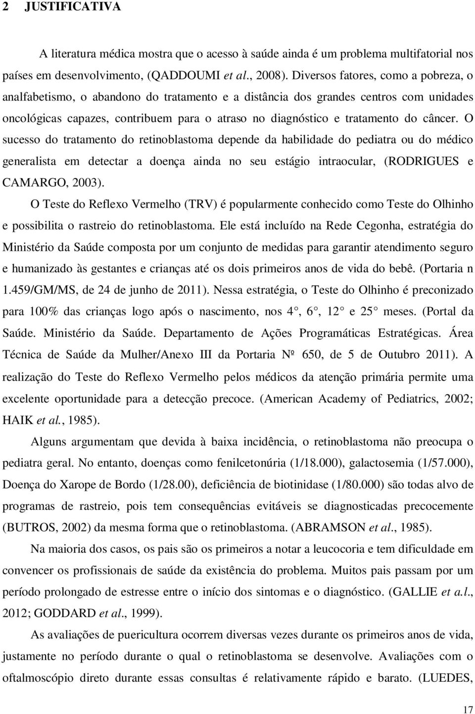 câncer. O sucesso do tratamento do retinoblastoma depende da habilidade do pediatra ou do médico generalista em detectar a doença ainda no seu estágio intraocular, (RODRIGUES e CAMARGO, 2003).