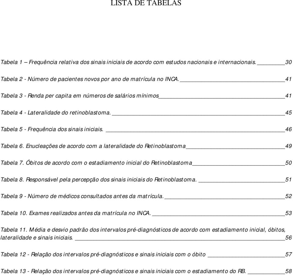 Enucleações de acordo com a lateralidade do Retinoblastoma 49 Tabela 7. Óbitos de acordo com o estadiamento inicial do Retinoblastoma 50 Tabela 8.