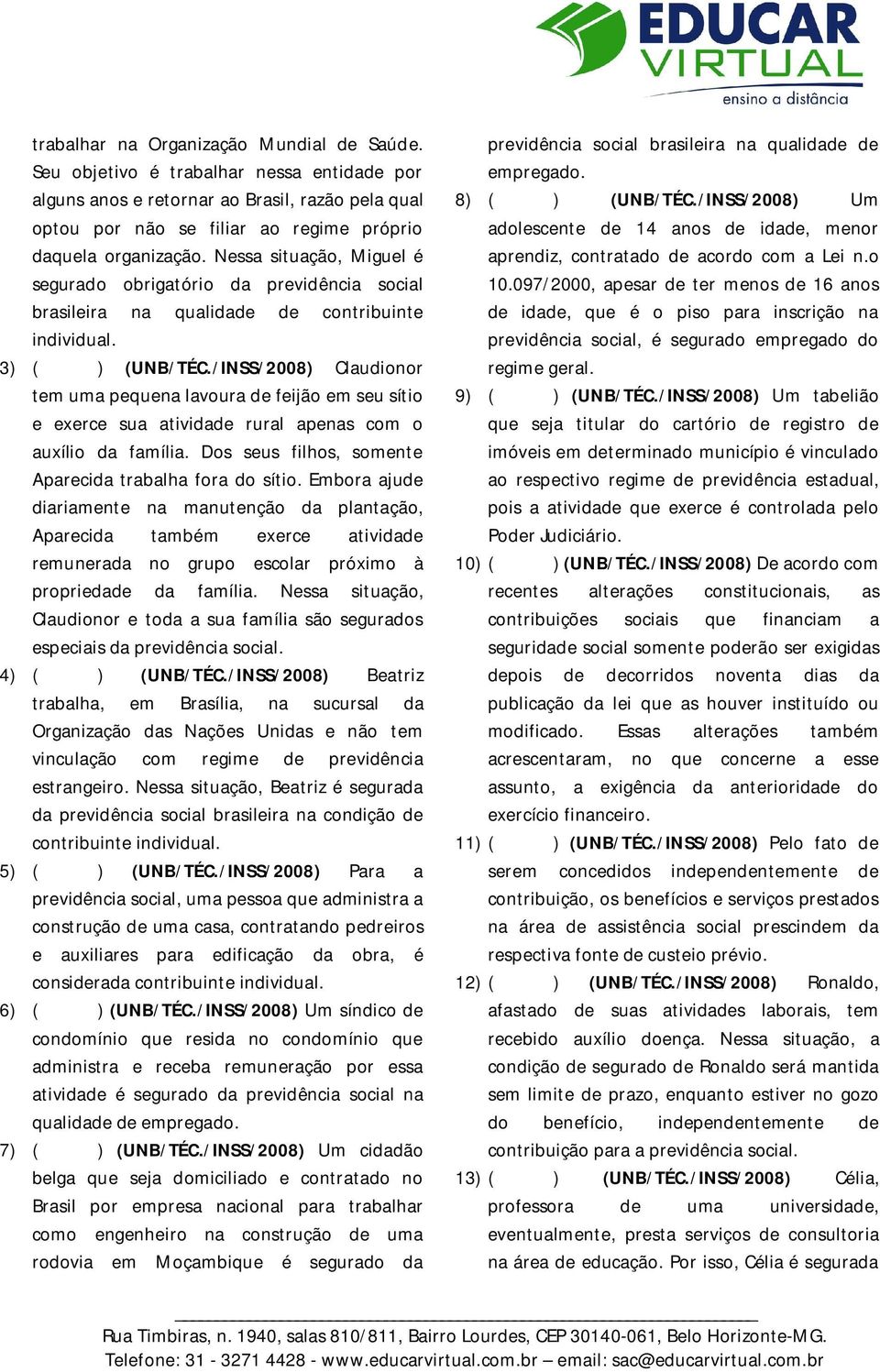 /INSS/2008) Claudionor tem uma pequena lavoura de feijão em seu sítio e exerce sua atividade rural apenas com o auxílio da família. Dos seus filhos, somente Aparecida trabalha fora do sítio.