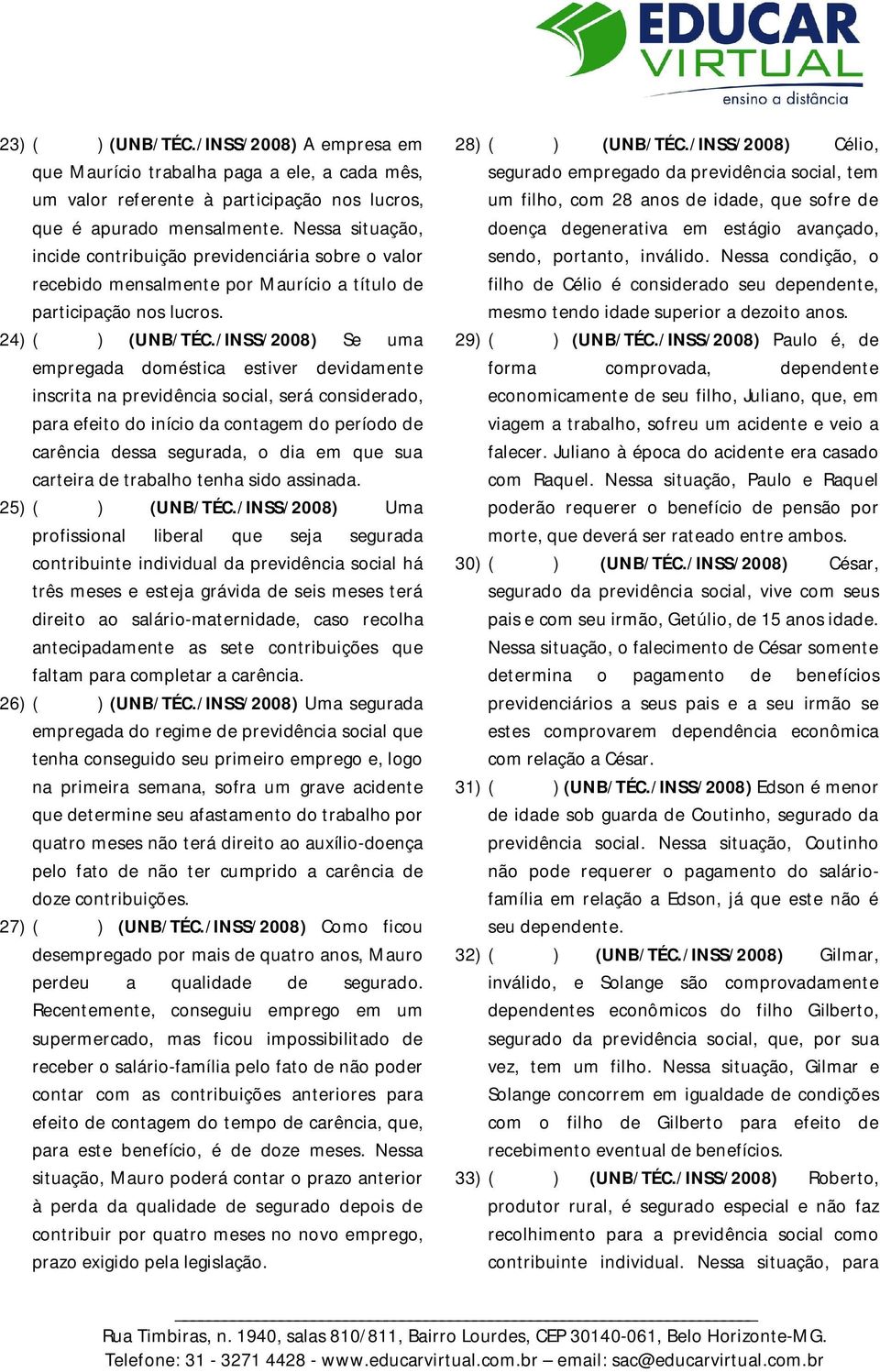 /INSS/2008) Se uma empregada doméstica estiver devidamente inscrita na previdência social, será considerado, para efeito do início da contagem do período de carência dessa segurada, o dia em que sua