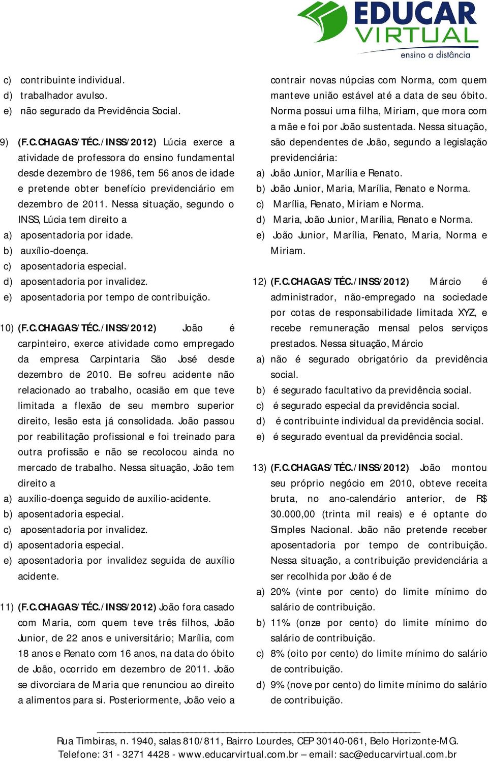 Nessa situação, segundo o INSS, Lúcia tem direito a a) aposentadoria por idade. b) auxílio-doença. c) aposentadoria especial. d) aposentadoria por invalidez.