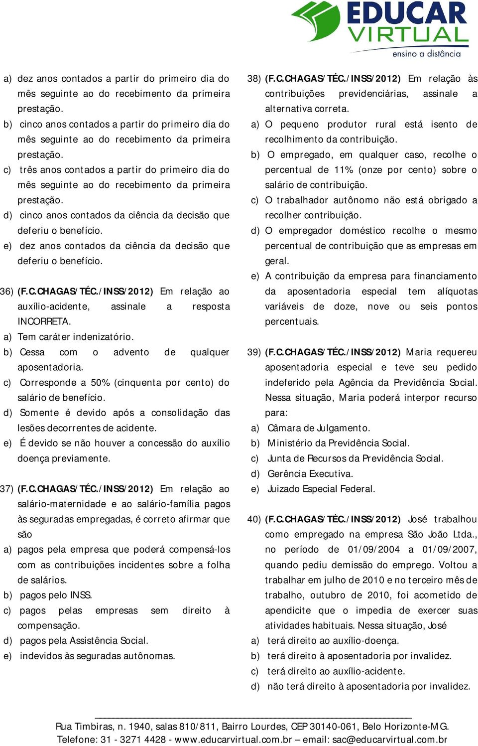 c) três anos contados a partir do primeiro dia do mês seguinte ao do recebimento da primeira prestação. d) cinco anos contados da ciência da decisão que deferiu o benefício.