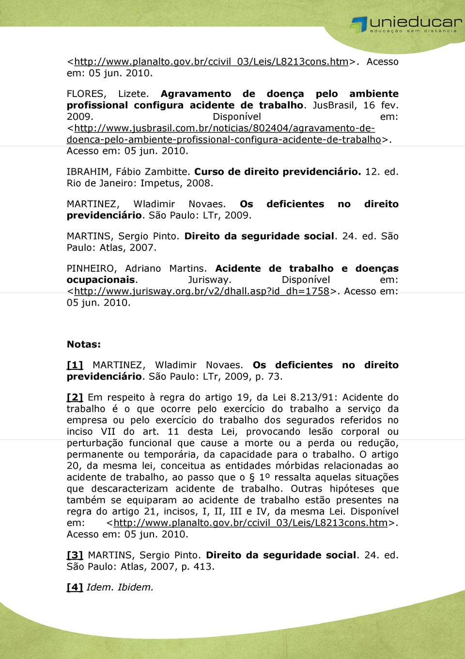 Curso de direito previdenciário. 12. ed. Rio de Janeiro: Impetus, 2008. MARTINEZ, Wladimir Novaes. Os deficientes no direito previdenciário. São Paulo: LTr, 2009. MARTINS, Sergio Pinto.