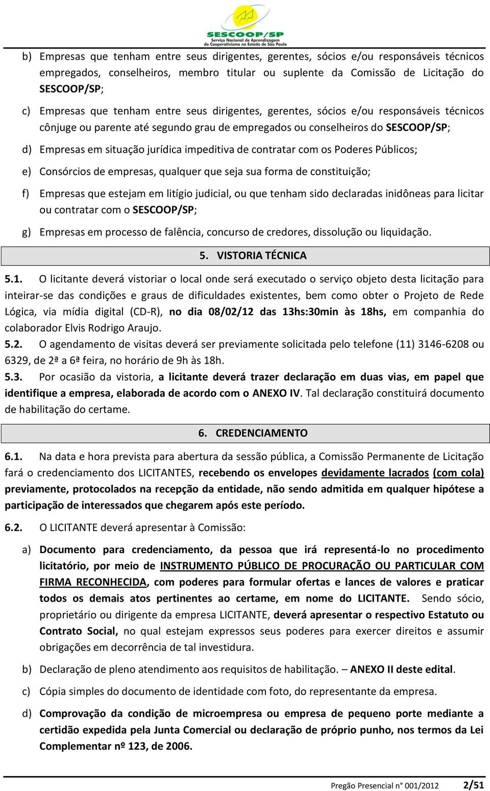 de contratar com os Poderes Públicos; e) Consórcios de empresas, qualquer que seja sua forma de constituição; f) Empresas que estejam em litígio judicial, ou que tenham sido declaradas inidôneas para