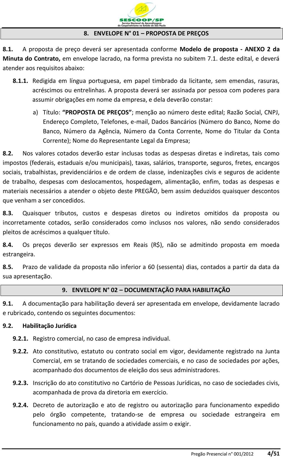 A proposta deverá ser assinada por pessoa com poderes para assumir obrigações em nome da empresa, e dela deverão constar: a) Título: PROPOSTA DE PREÇOS ; menção ao número deste edital; Razão Social,