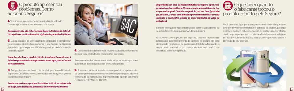 Caso a garantia de fábrica já tenha terminado e o seu produto apresentar defeito, basta acionar o seu Seguro de Garantia Estendida ligando para o SAC da seguradora indicada no Bilhete de Seguro.