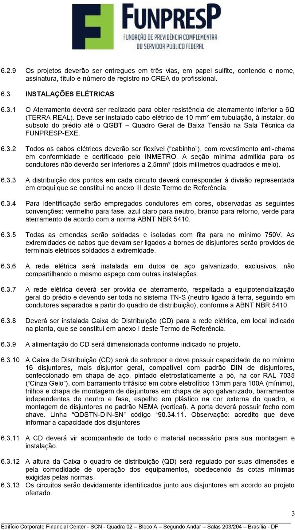 Deve ser instalado cabo elétrico de 10 mm² em tubulação, à instalar, do subsolo do prédio até o QGBT Quadro Geral de Baixa Tensão na Sala Técnica da FUNPRESP-EXE. 6.3.