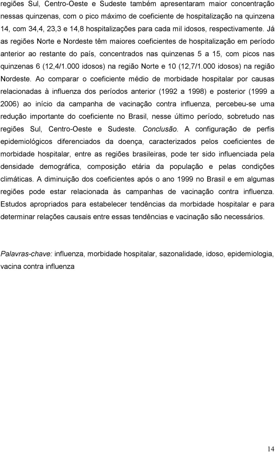 Já as regiões Norte e Nordeste têm maiores coeficientes de hospitalização em período anterior ao restante do país, concentrados nas quinzenas 5 a 15, com picos nas quinzenas 6 (12,4/1.