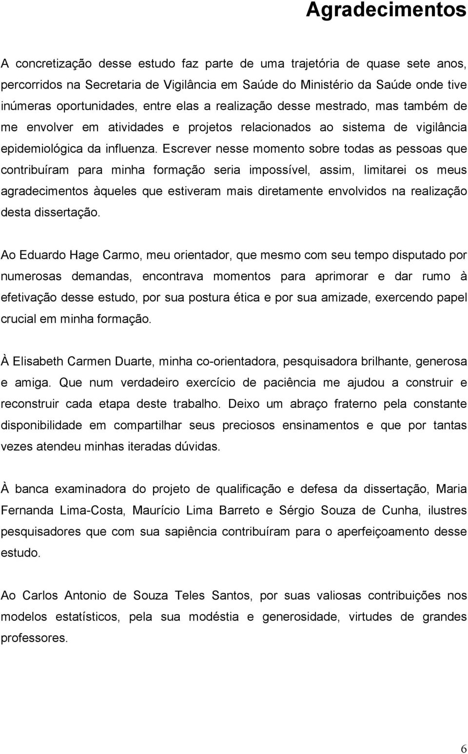 Escrever nesse momento sobre todas as pessoas que contribuíram para minha formação seria impossível, assim, limitarei os meus agradecimentos àqueles que estiveram mais diretamente envolvidos na