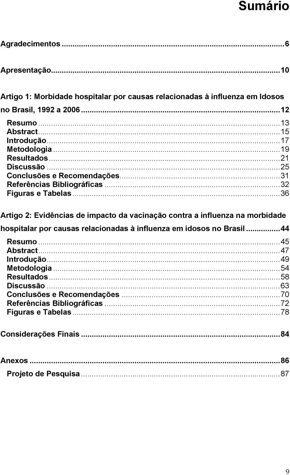 ..36 Artigo 2: Evidências de impacto da vacinação contra a influenza na morbidade hospitalar por causas relacionadas à influenza em idosos no Brasil...44 Resumo...45 Abstract.