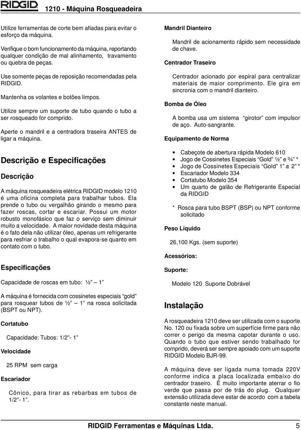 Aperte o mandril e a centradora traseira ANTES de ligar a máquina. Descrição e Especificações Descrição A máquina rosqueadeira elétrica RIDGID modelo 1210 é uma oficina completa para trabalhar tubos.