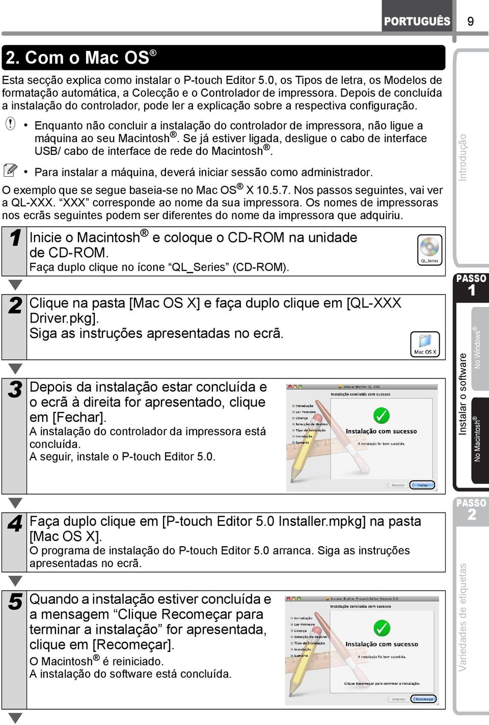 Enquanto não concluir a instalação do controlador de impressora, não ligue a máquina ao seu Macintosh. Se já estiver ligada, desligue o cabo de interface USB/ cabo de interface de rede do Macintosh.